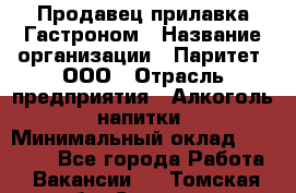 Продавец прилавка Гастроном › Название организации ­ Паритет, ООО › Отрасль предприятия ­ Алкоголь, напитки › Минимальный оклад ­ 26 000 - Все города Работа » Вакансии   . Томская обл.,Северск г.